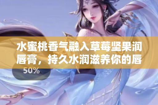水蜜桃香气融入草莓坚果润唇膏，持久水润滋养你的唇瓣