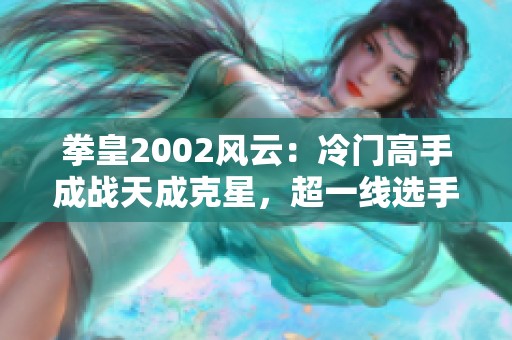 拳皇2002风云：冷门高手成战天成克星，超一线选手也显疲态