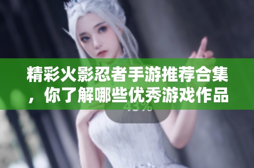 精彩火影忍者手游推荐合集，你了解哪些优秀游戏作品吗