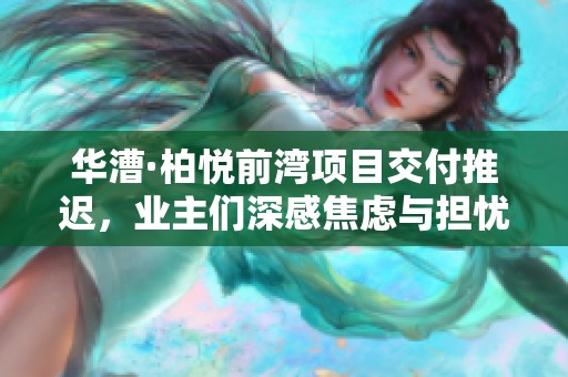 华漕·柏悦前湾项目交付推迟，业主们深感焦虑与担忧