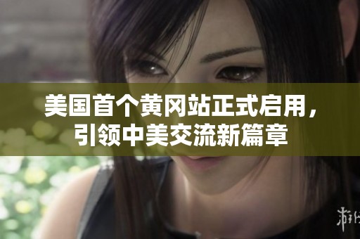 美国首个黄冈站正式启用，引领中美交流新篇章