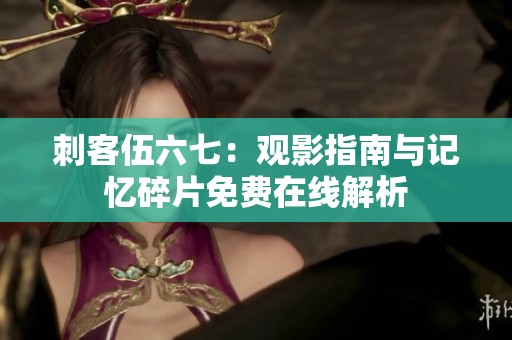 刺客伍六七：观影指南与记忆碎片免费在线解析