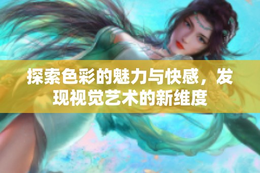 探索色彩的魅力与快感，发现视觉艺术的新维度