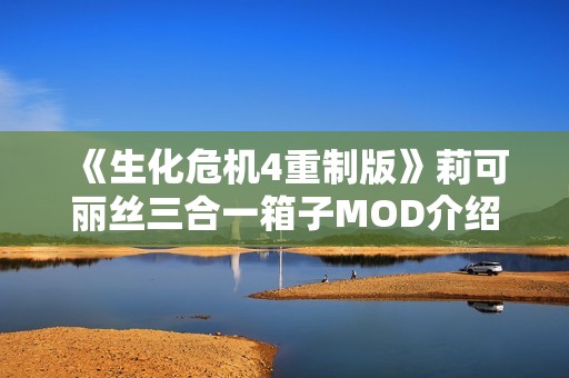 《生化危机4重制版》莉可丽丝三合一箱子MOD介绍与使用指南