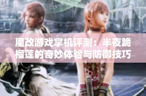 魔改游戏掌机评测：半夜跪榴莲的奇妙体验与防御技巧