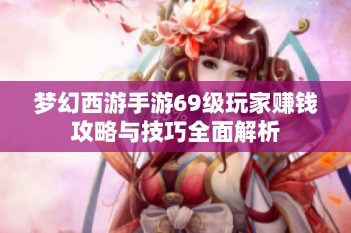 梦幻西游手游69级玩家赚钱攻略与技巧全面解析