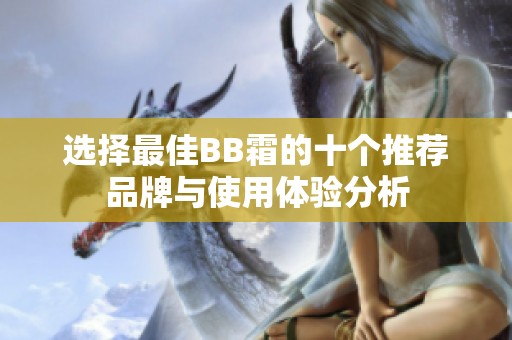 选择最佳BB霜的十个推荐品牌与使用体验分析
