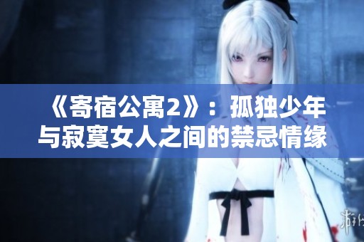 《寄宿公寓2》：孤独少年与寂寞女人之间的禁忌情缘解析与在线观看