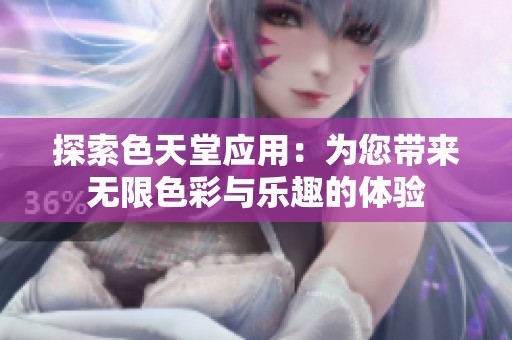 探索色天堂应用：为您带来无限色彩与乐趣的体验