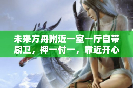 未来方舟附近一室一厅自带厨卫，押一付一，靠近开心蘑菇城