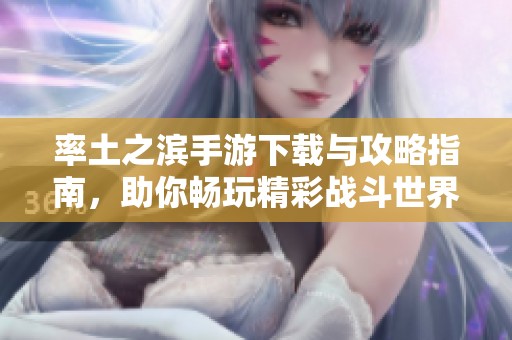 率土之滨手游下载与攻略指南，助你畅玩精彩战斗世界