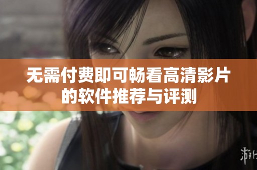 无需付费即可畅看高清影片的软件推荐与评测