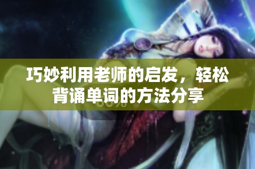 巧妙利用老师的启发，轻松背诵单词的方法分享