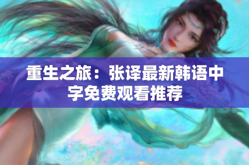 重生之旅：张译最新韩语中字免费观看推荐