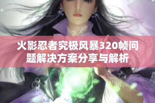 火影忍者究极风暴320帧问题解决方案分享与解析
