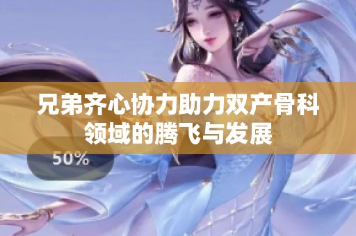 兄弟齐心协力助力双产骨科领域的腾飞与发展