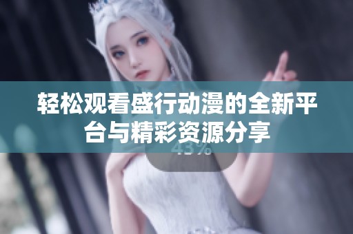 轻松观看盛行动漫的全新平台与精彩资源分享