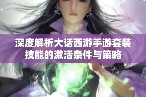 深度解析大话西游手游套装技能的激活条件与策略