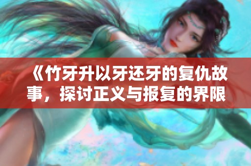 《竹牙升以牙还牙的复仇故事，探讨正义与报复的界限》
