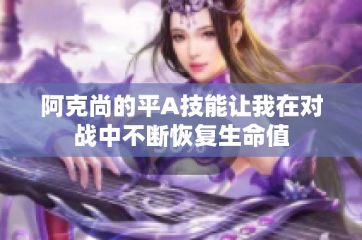 阿克尚的平A技能让我在对战中不断恢复生命值
