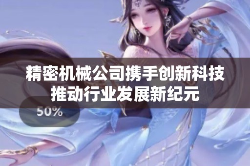 精密机械公司携手创新科技推动行业发展新纪元