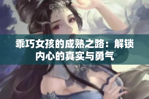 乖巧女孩的成熟之路：解锁内心的真实与勇气