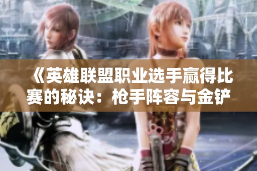 《英雄联盟职业选手赢得比赛的秘诀：枪手阵容与金铲铲团战法则》