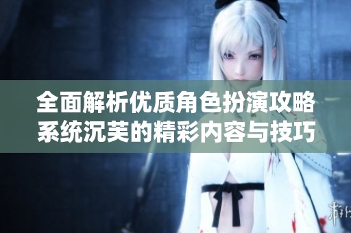 全面解析优质角色扮演攻略系统沉芙的精彩内容与技巧