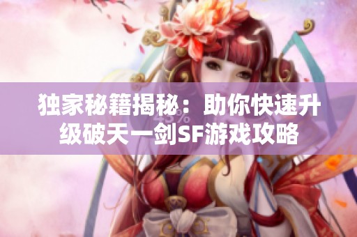 独家秘籍揭秘：助你快速升级破天一剑SF游戏攻略