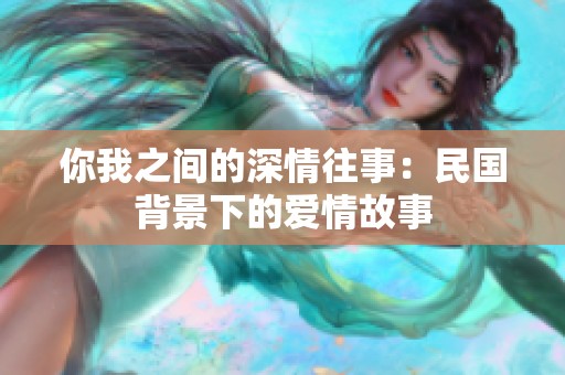 你我之间的深情往事：民国背景下的爱情故事