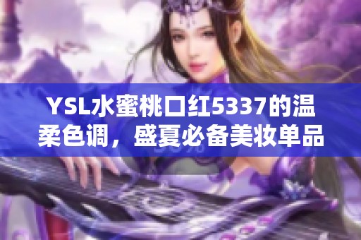 YSL水蜜桃口红5337的温柔色调，盛夏必备美妆单品