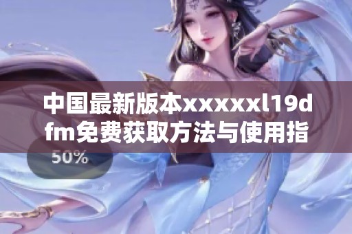 中国最新版本xxxxxl19dfm免费获取方法与使用指南