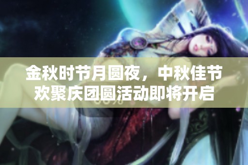 金秋时节月圆夜，中秋佳节欢聚庆团圆活动即将开启