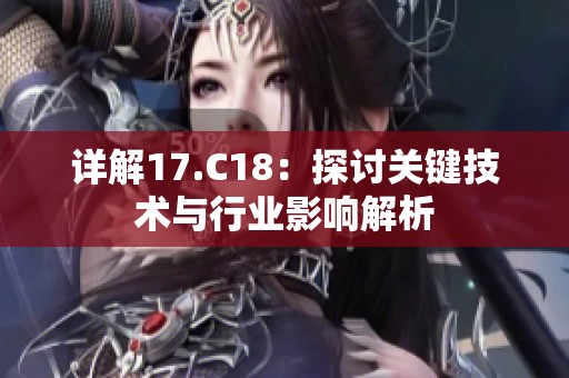 详解17.C18：探讨关键技术与行业影响解析