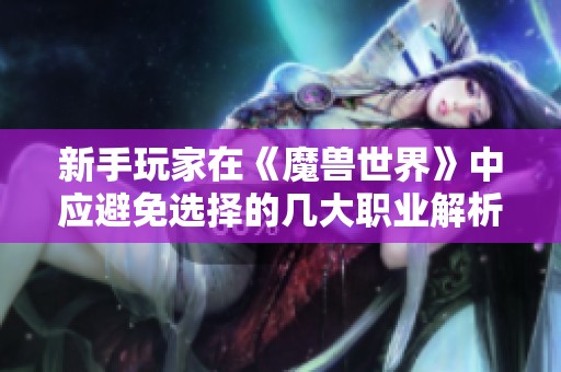 新手玩家在《魔兽世界》中应避免选择的几大职业解析