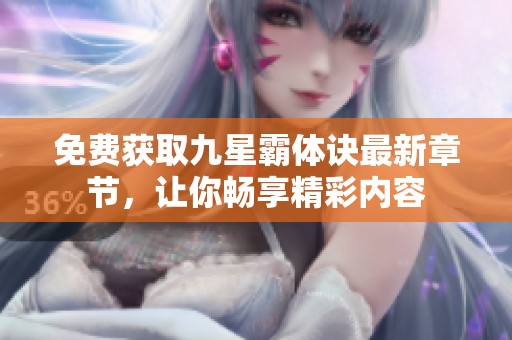 免费获取九星霸体诀最新章节，让你畅享精彩内容