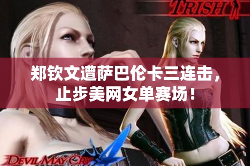 郑钦文遭萨巴伦卡三连击，止步美网女单赛场！