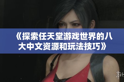 《探索任天堂游戏世界的八大中文资源和玩法技巧》