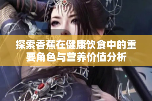 探索香蕉在健康饮食中的重要角色与营养价值分析