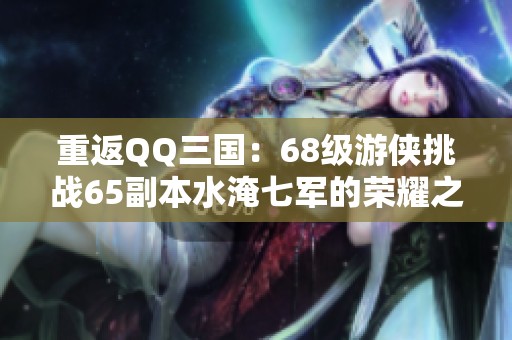 重返QQ三国：68级游侠挑战65副本水淹七军的荣耀之战