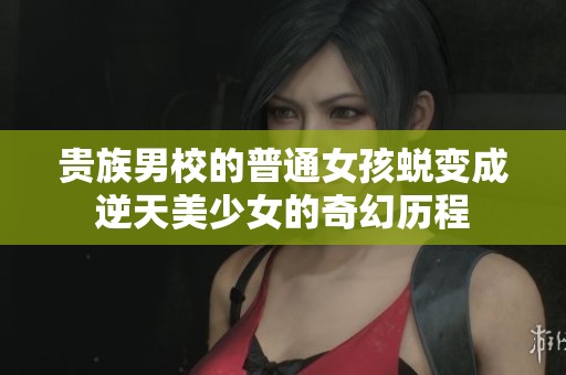 贵族男校的普通女孩蜕变成逆天美少女的奇幻历程