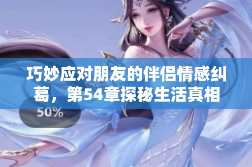巧妙应对朋友的伴侣情感纠葛，第54章探秘生活真相