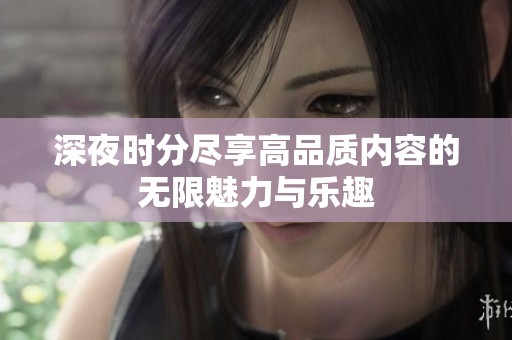 深夜时分尽享高品质内容的无限魅力与乐趣