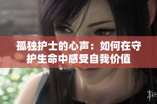 孤独护士的心声：如何在守护生命中感受自我价值