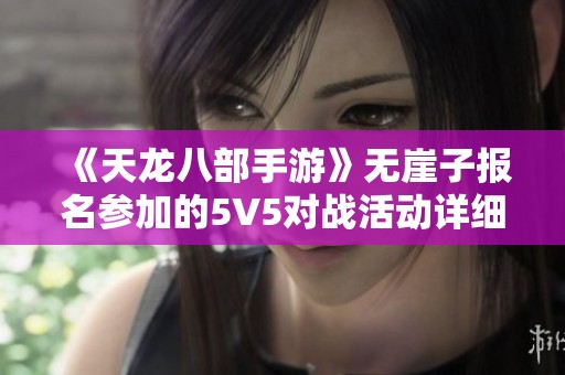 《天龙八部手游》无崖子报名参加的5V5对战活动详细介绍