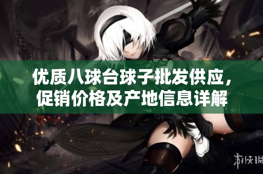 优质八球台球子批发供应，促销价格及产地信息详解
