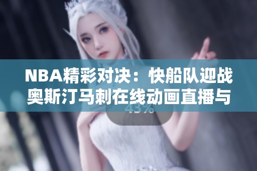 NBA精彩对决：快船队迎战奥斯汀马刺在线动画直播与即时比分更新