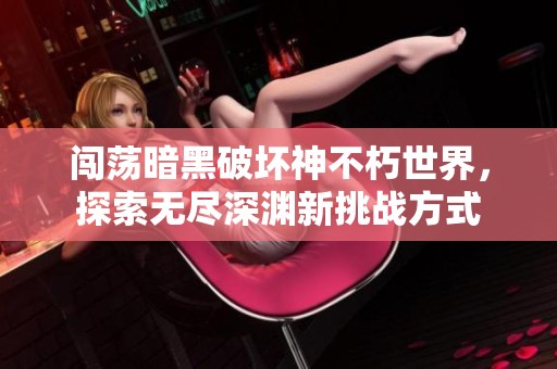 闯荡暗黑破坏神不朽世界，探索无尽深渊新挑战方式