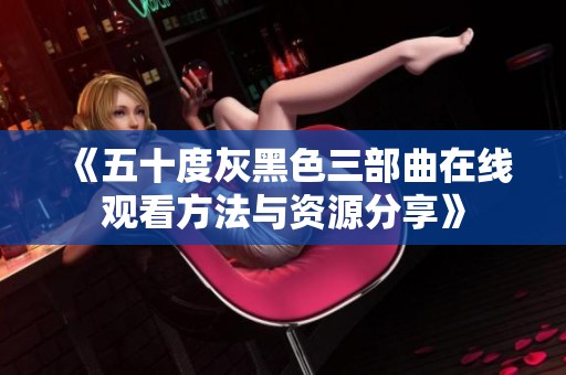 《五十度灰黑色三部曲在线观看方法与资源分享》