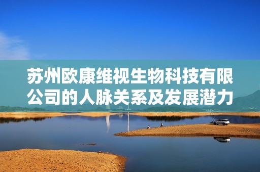 苏州欧康维视生物科技有限公司的人脉关系及发展潜力分析